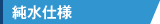 純水仕様